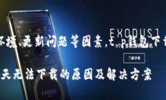 由于网络环境、更新问题等因素，t p钱包下载问