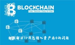  如何解决TP钱包转入资产为0的问题
