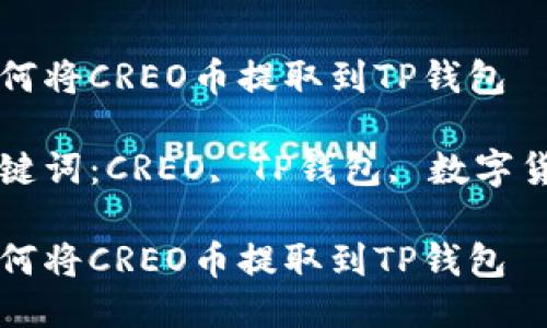 如何将CREO币提取到TP钱包

关键词：CREO, TP钱包, 数字货币

如何将CREO币提取到TP钱包