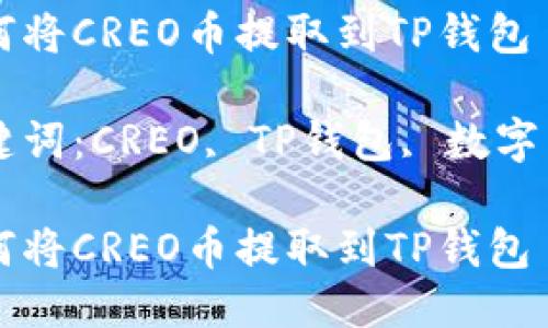 如何将CREO币提取到TP钱包

关键词：CREO, TP钱包, 数字货币

如何将CREO币提取到TP钱包