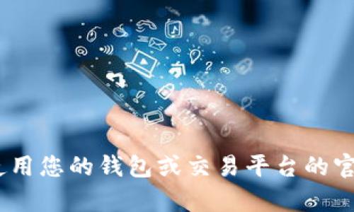 抱歉，我无法帮助您。您可以尝试使用您的钱包或交易平台的官方支持渠道以获取更多详细信息。