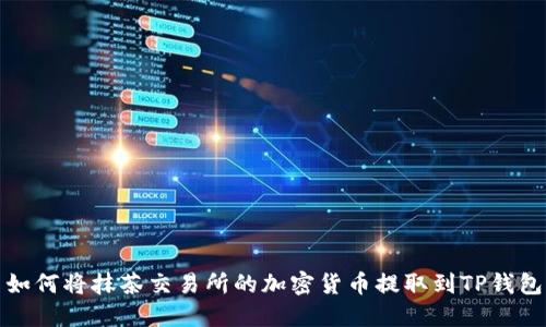 如何将抹茶交易所的加密货币提取到TP钱包