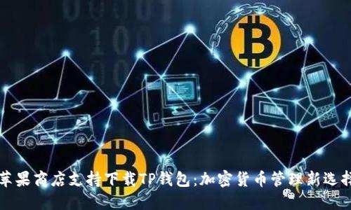 苹果商店支持下载TP钱包：加密货币管理新选择