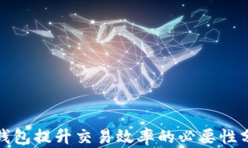 
tp钱包提升交易效率的必要性分析