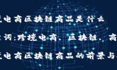 跨境电商区块链商品是什么关键词：跨境电商,