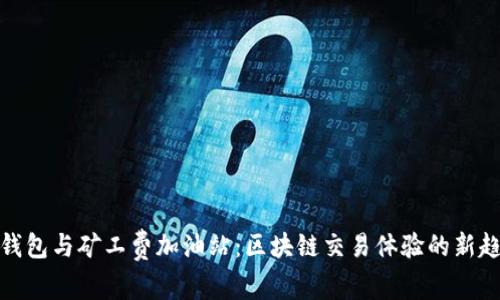 TP钱包与矿工费加油站：区块链交易体验的新趋势