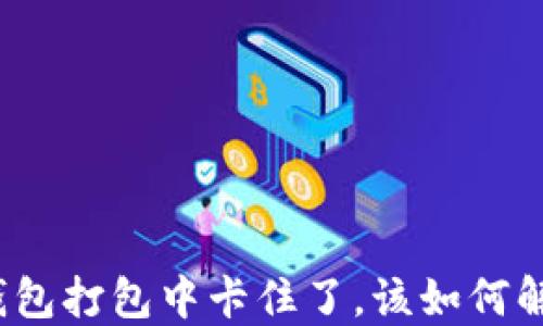 
TP钱包打包中卡住了，该如何解决？