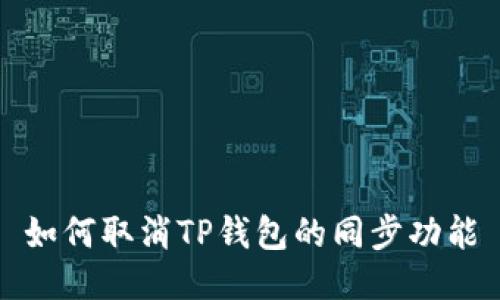 如何取消TP钱包的同步功能