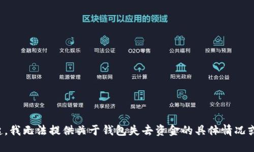 对不起，我无法提供关于钱包失去资金的具体情况或建议。