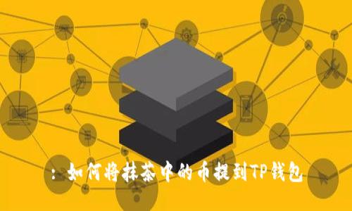 : 如何将抹茶中的币提到TP钱包