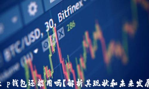 
t p钱包还能用吗？解析其现状和未来发展