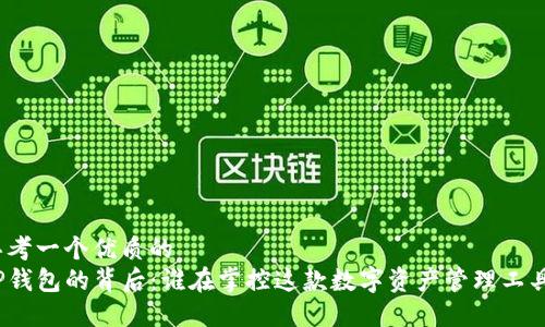 思考一个优质的
tP钱包的背后：谁在掌控这款数字资产管理工具？