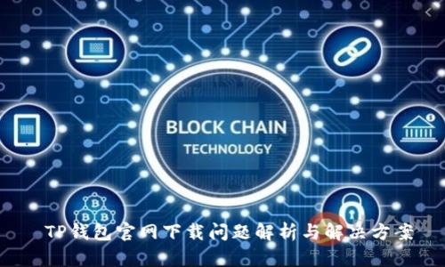  TP钱包官网下载问题解析与解决方案