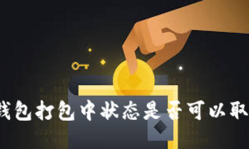 TP钱包打包中状态是否可以取消？