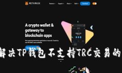 优质如何解决TP钱包不支持TRC交易的问题？