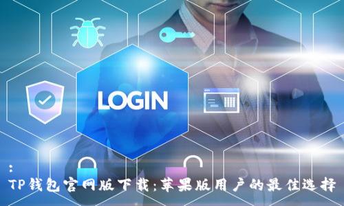 :
TP钱包官网版下载：苹果版用户的最佳选择