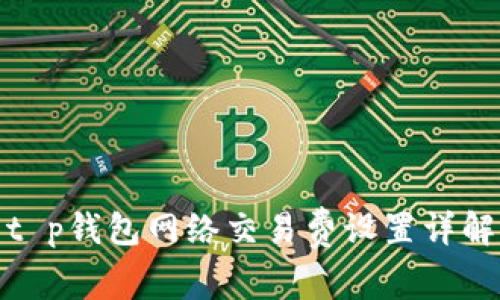 t p钱包网络交易费设置详解