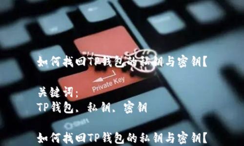 
如何找回TP钱包的私钥与密钥？

关键词：
TP钱包, 私钥, 密钥

如何找回TP钱包的私钥与密钥？