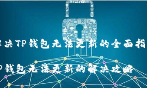 解决TP钱包无法更新的全面指南

TP钱包无法更新的解决攻略