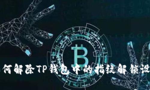 如何解除TP钱包中的指纹解锁设置