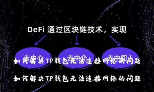 如何解决TP钱包无法连接网络的问题

如何解决TP钱包无法连接网络的问题