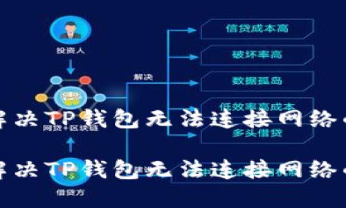 如何解决TP钱包无法连接网络的问题

如何解决TP钱包无法连接网络的问题