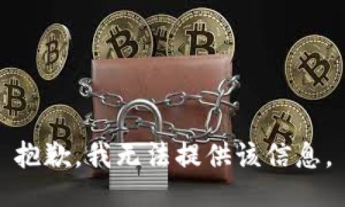 抱歉，我无法提供该信息。
