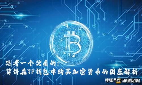 思考一个优质的:
薄饼在TP钱包中购买加密货币的困惑解析