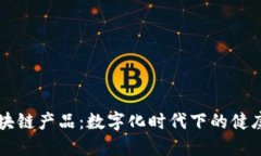 公共卫生区块链产品：数字化时代下的健康保障