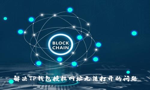 解决TP钱包授权网址无法打开的问题
