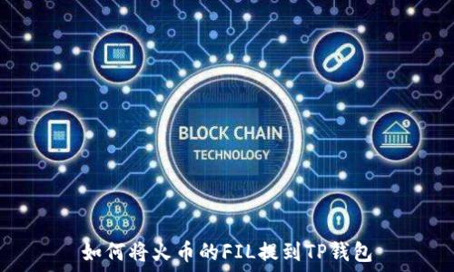  
如何将火币的FIL提到TP钱包
