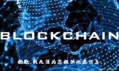 抱歉，我无法为您提供此类信息。