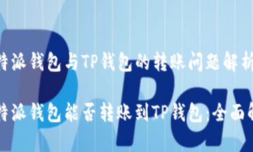 比特派钱包与TP钱包的转账问题解析

比特派钱包能否转账到TP钱包：全面解析