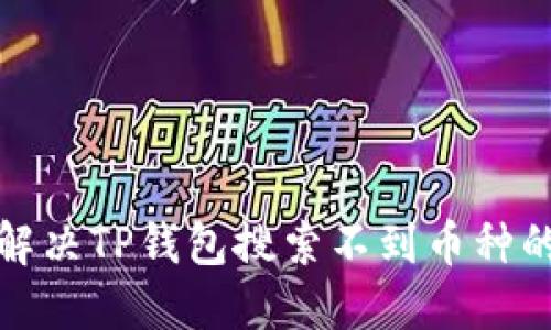 如何解决TP钱包搜索不到币种的问题