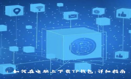 : 如何在电脑上下载TP钱包：详细指南