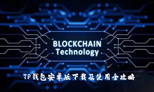  TP钱包安卓版下载及使用全攻略