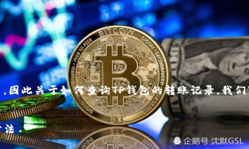 由于您问的问题涉及到具体的数字资产和钱包交易，因此关于如何查询TP钱包的转账记录，我们可以构思一个合适的、关键词，并简要地介绍该主题。


如何查询TP钱包的转账记录及找回被转走资产的方法