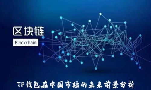 
TP钱包在中国市场的未来前景分析