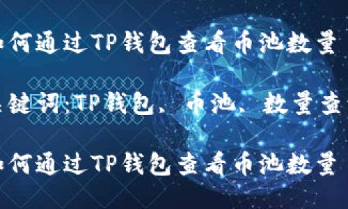 如何通过TP钱包查看币池数量

关键词：TP钱包, 币池, 数量查询

如何通过TP钱包查看币池数量