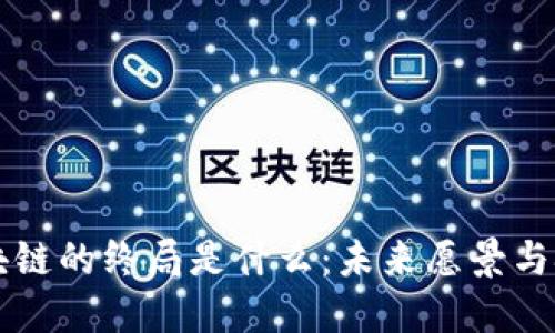 区块链的终局是什么：未来愿景与挑战