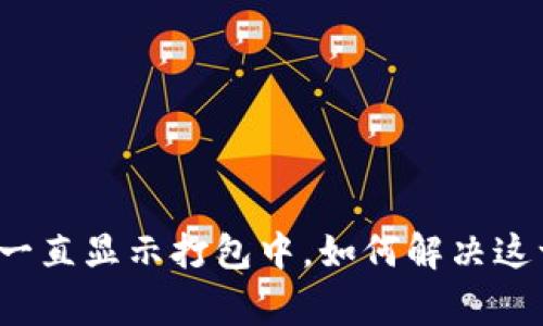 TP钱包转币一直显示打包中，如何解决这一常见问题？