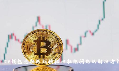 : TP钱包兑换遇到授权被拒绝问题的解决方法