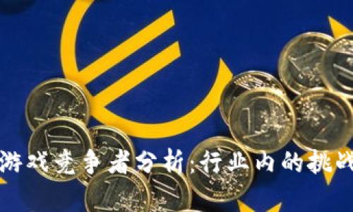 区块链游戏竞争者分析：行业内的挑战与机遇