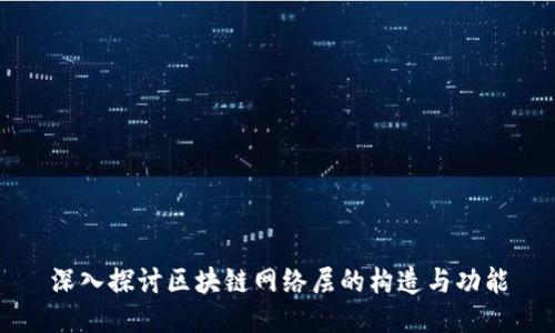 深入探讨区块链网络层的构造与功能