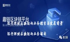 银行理财区块链的业务探索与发展前景银行理财