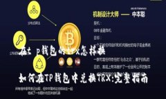 在t p钱包的trx怎样换如何在TP钱包中兑换TRX:完整