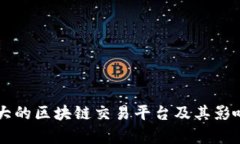 国内最大的区块链交易平台及其影响力分析