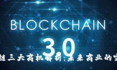 :区块链三大商机解析：未来商业的突破口