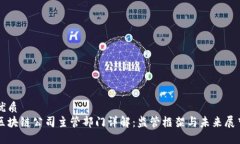 优质区块链公司主管部门详解：监管框架与未来