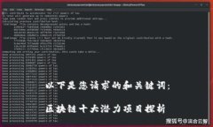 以下是您请求的和关键词：区块链十大潜力项目
